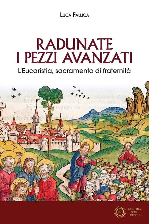 Radunate i pezzi avanzati. L'Eucaristia, sacramento di fraternità - Luca Fallica