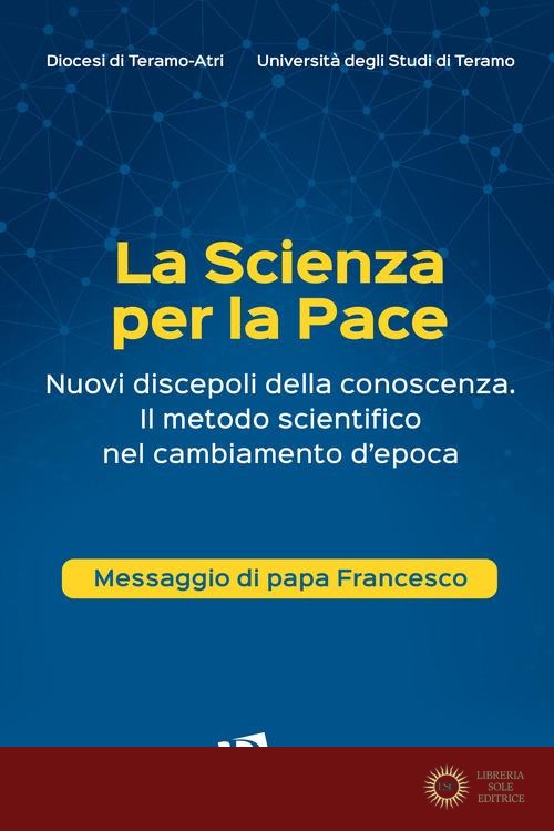 La scienza per la pace. Nuovi discepoli della conoscenza. Il metodo scientifico nel cambiamento d'epoca. Messaggio di papa Francesco