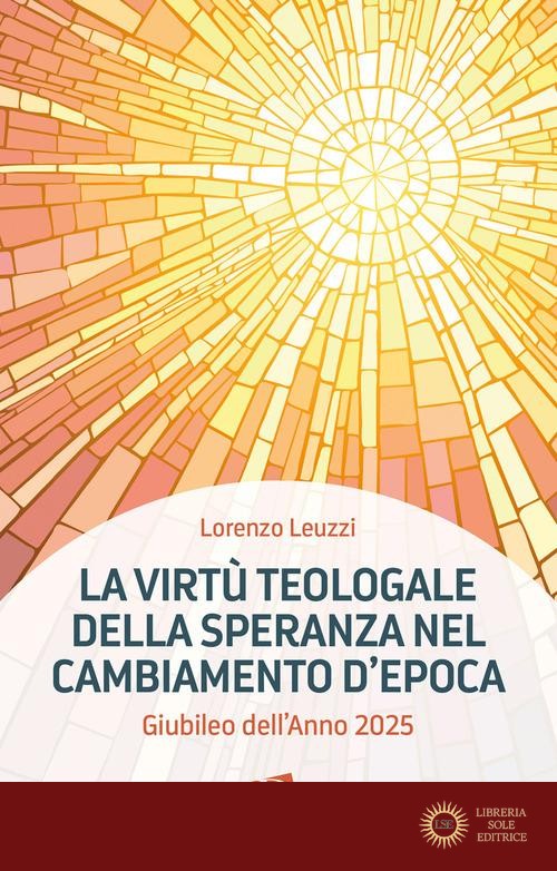 La virtù teologale della speranza nel cambiamento d'epoca. Giubileo dell'Anno 2025 - Lorenzo Leuzzi