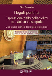 I legati pontifici. Espressione della collegialità apostolica episcopale. Uno studio storico, teologico e giuridico - Pino Esposito